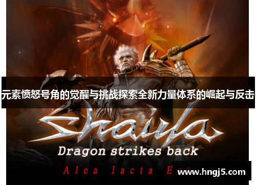 元素愤怒号角的觉醒与挑战探索全新力量体系的崛起与反击